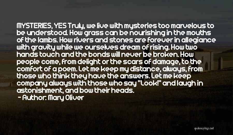 Mary Oliver Quotes: Mysteries, Yes Truly, We Live With Mysteries Too Marvelous To Be Understood. How Grass Can Be Nourishing In The Mouths