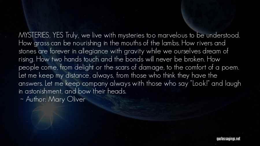 Mary Oliver Quotes: Mysteries, Yes Truly, We Live With Mysteries Too Marvelous To Be Understood. How Grass Can Be Nourishing In The Mouths