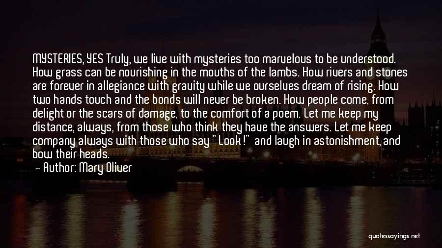 Mary Oliver Quotes: Mysteries, Yes Truly, We Live With Mysteries Too Marvelous To Be Understood. How Grass Can Be Nourishing In The Mouths