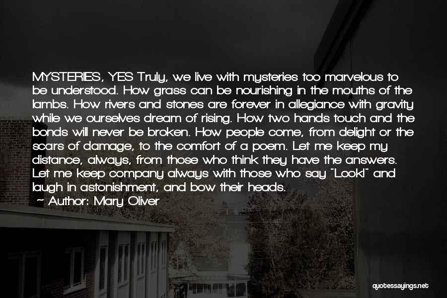 Mary Oliver Quotes: Mysteries, Yes Truly, We Live With Mysteries Too Marvelous To Be Understood. How Grass Can Be Nourishing In The Mouths