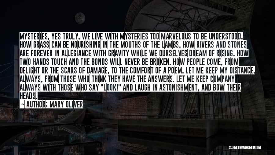 Mary Oliver Quotes: Mysteries, Yes Truly, We Live With Mysteries Too Marvelous To Be Understood. How Grass Can Be Nourishing In The Mouths