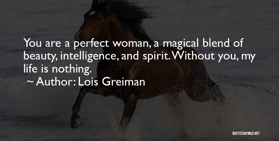 Lois Greiman Quotes: You Are A Perfect Woman, A Magical Blend Of Beauty, Intelligence, And Spirit. Without You, My Life Is Nothing.