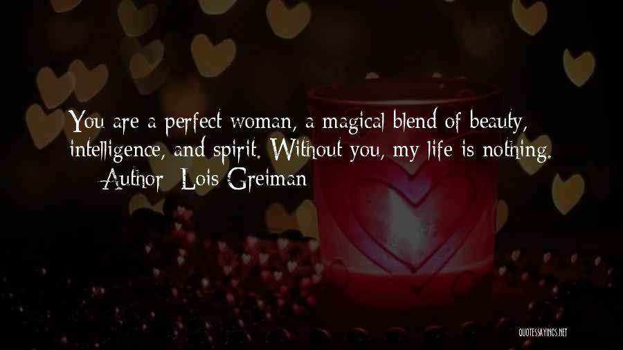Lois Greiman Quotes: You Are A Perfect Woman, A Magical Blend Of Beauty, Intelligence, And Spirit. Without You, My Life Is Nothing.