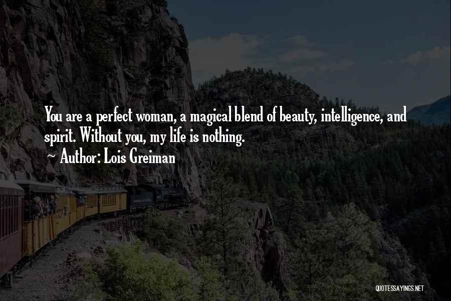 Lois Greiman Quotes: You Are A Perfect Woman, A Magical Blend Of Beauty, Intelligence, And Spirit. Without You, My Life Is Nothing.