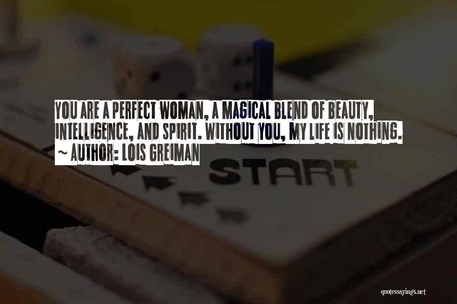 Lois Greiman Quotes: You Are A Perfect Woman, A Magical Blend Of Beauty, Intelligence, And Spirit. Without You, My Life Is Nothing.