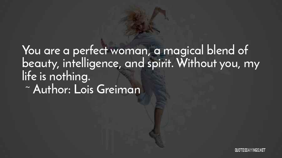Lois Greiman Quotes: You Are A Perfect Woman, A Magical Blend Of Beauty, Intelligence, And Spirit. Without You, My Life Is Nothing.