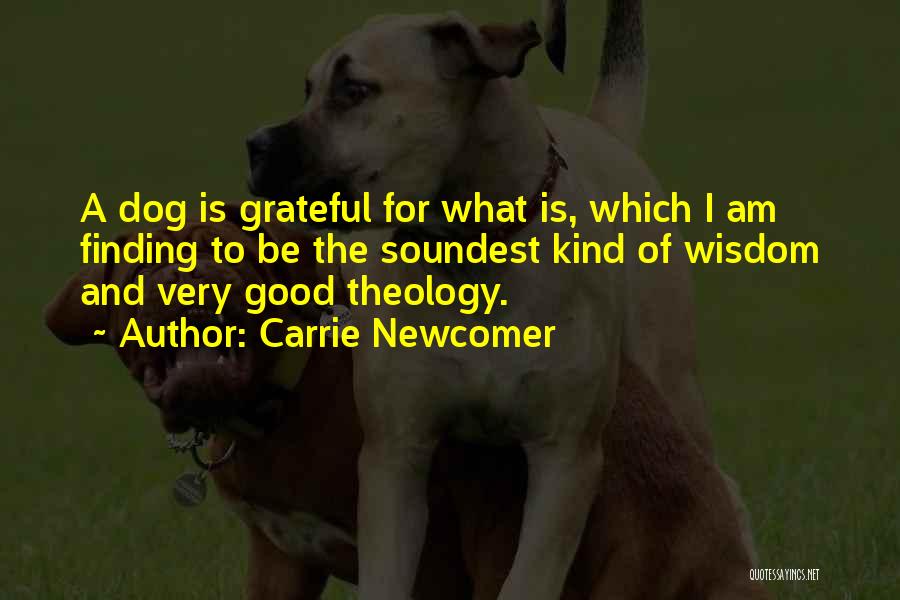 Carrie Newcomer Quotes: A Dog Is Grateful For What Is, Which I Am Finding To Be The Soundest Kind Of Wisdom And Very