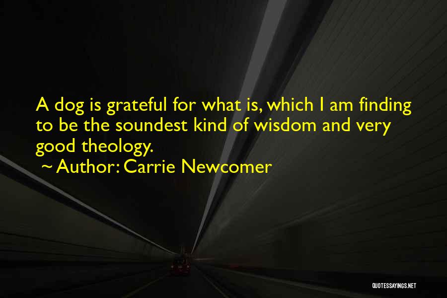 Carrie Newcomer Quotes: A Dog Is Grateful For What Is, Which I Am Finding To Be The Soundest Kind Of Wisdom And Very