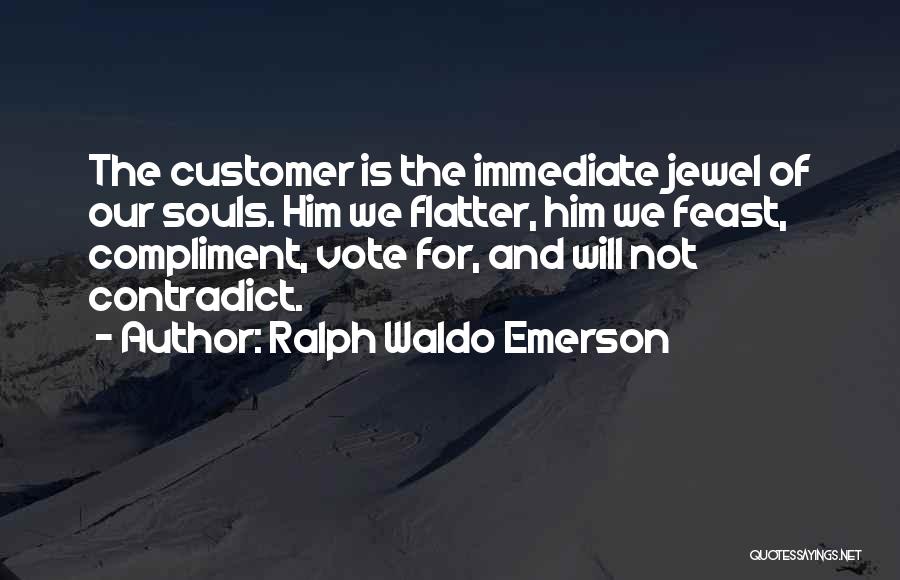 Ralph Waldo Emerson Quotes: The Customer Is The Immediate Jewel Of Our Souls. Him We Flatter, Him We Feast, Compliment, Vote For, And Will