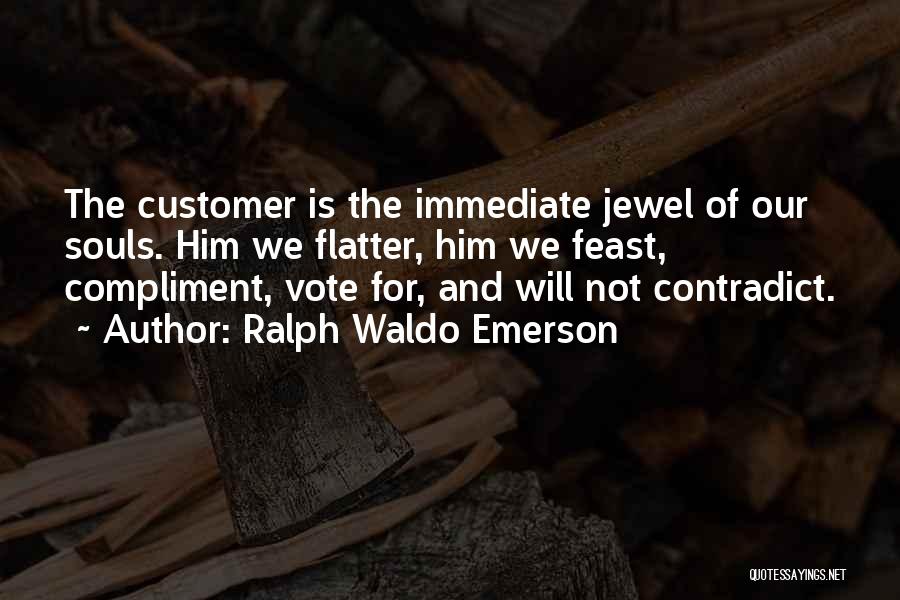 Ralph Waldo Emerson Quotes: The Customer Is The Immediate Jewel Of Our Souls. Him We Flatter, Him We Feast, Compliment, Vote For, And Will
