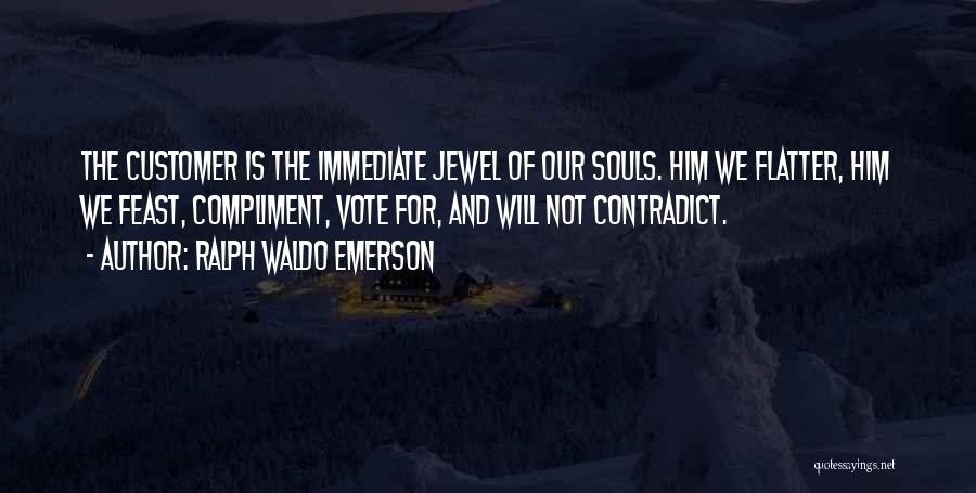 Ralph Waldo Emerson Quotes: The Customer Is The Immediate Jewel Of Our Souls. Him We Flatter, Him We Feast, Compliment, Vote For, And Will