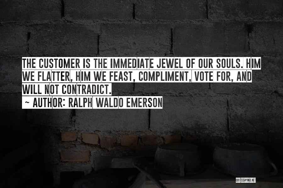 Ralph Waldo Emerson Quotes: The Customer Is The Immediate Jewel Of Our Souls. Him We Flatter, Him We Feast, Compliment, Vote For, And Will