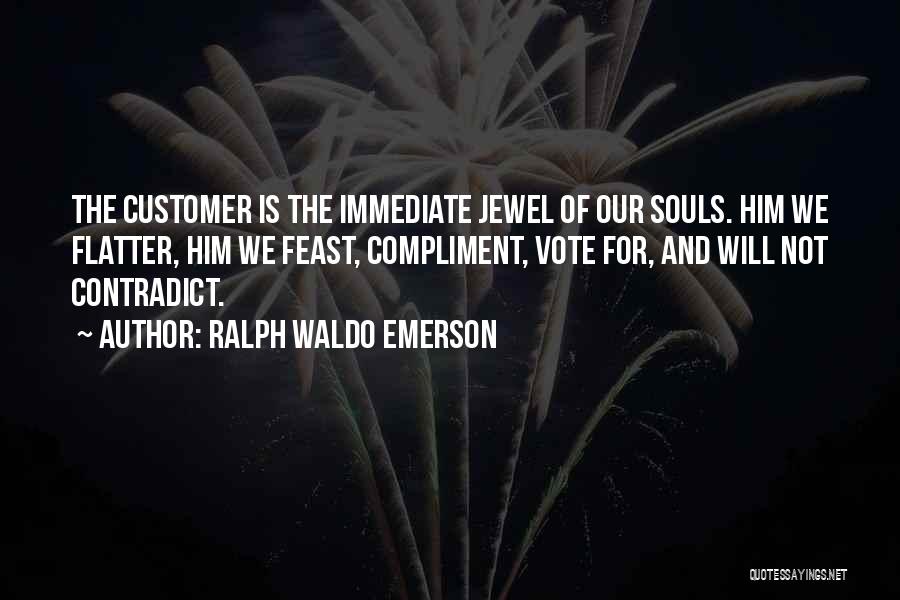 Ralph Waldo Emerson Quotes: The Customer Is The Immediate Jewel Of Our Souls. Him We Flatter, Him We Feast, Compliment, Vote For, And Will