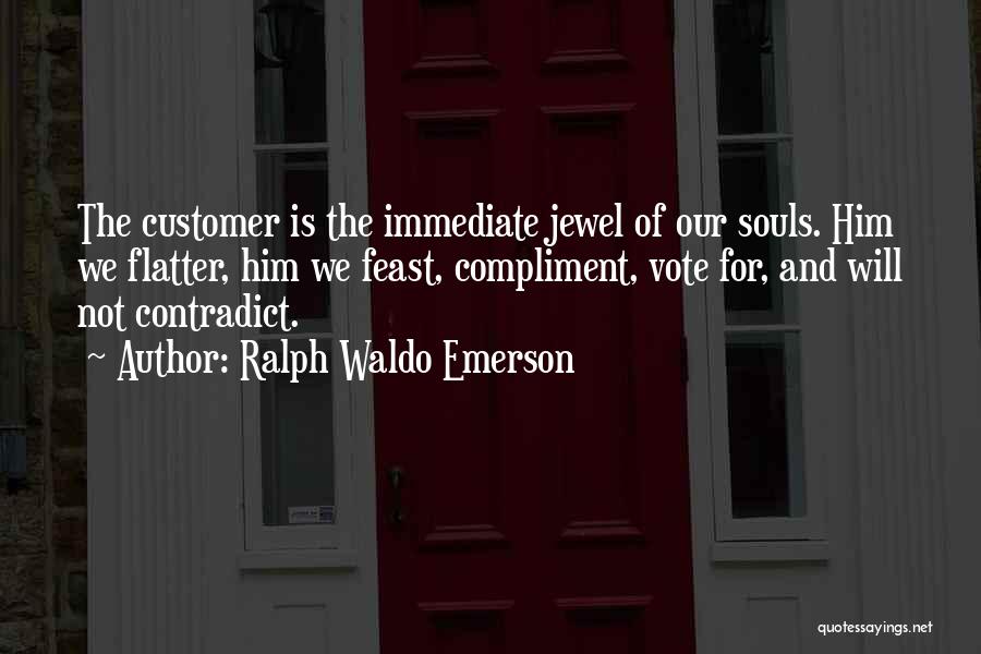 Ralph Waldo Emerson Quotes: The Customer Is The Immediate Jewel Of Our Souls. Him We Flatter, Him We Feast, Compliment, Vote For, And Will