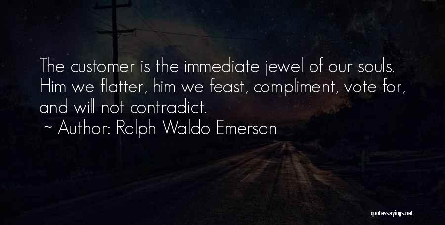 Ralph Waldo Emerson Quotes: The Customer Is The Immediate Jewel Of Our Souls. Him We Flatter, Him We Feast, Compliment, Vote For, And Will
