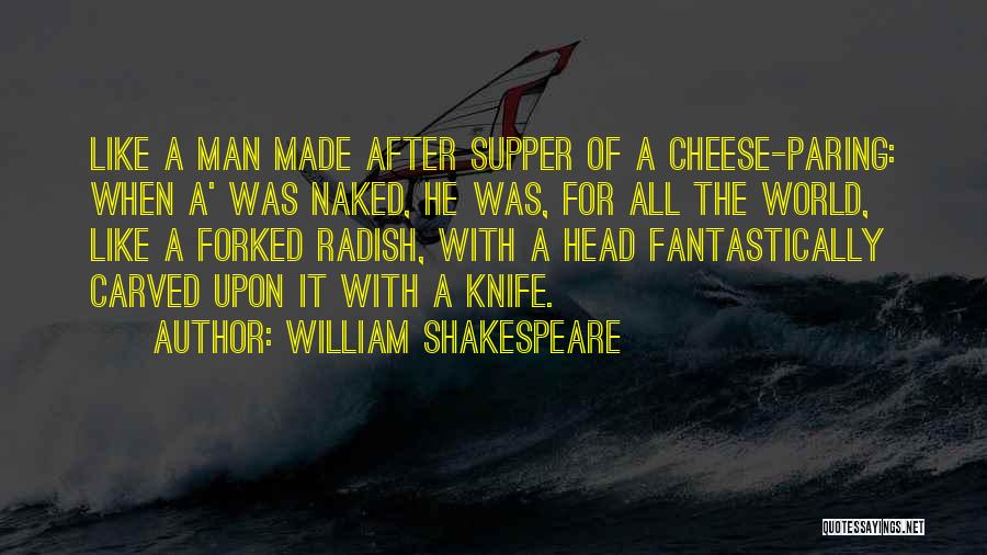 William Shakespeare Quotes: Like A Man Made After Supper Of A Cheese-paring: When A' Was Naked, He Was, For All The World, Like