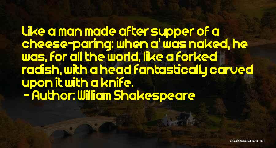 William Shakespeare Quotes: Like A Man Made After Supper Of A Cheese-paring: When A' Was Naked, He Was, For All The World, Like