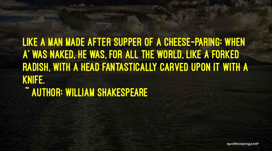 William Shakespeare Quotes: Like A Man Made After Supper Of A Cheese-paring: When A' Was Naked, He Was, For All The World, Like