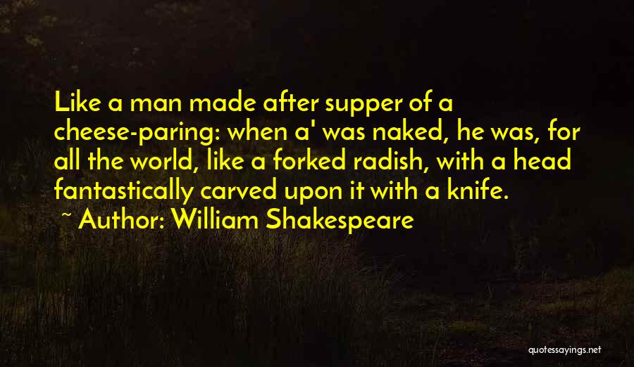 William Shakespeare Quotes: Like A Man Made After Supper Of A Cheese-paring: When A' Was Naked, He Was, For All The World, Like