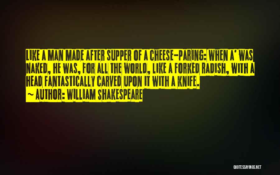 William Shakespeare Quotes: Like A Man Made After Supper Of A Cheese-paring: When A' Was Naked, He Was, For All The World, Like