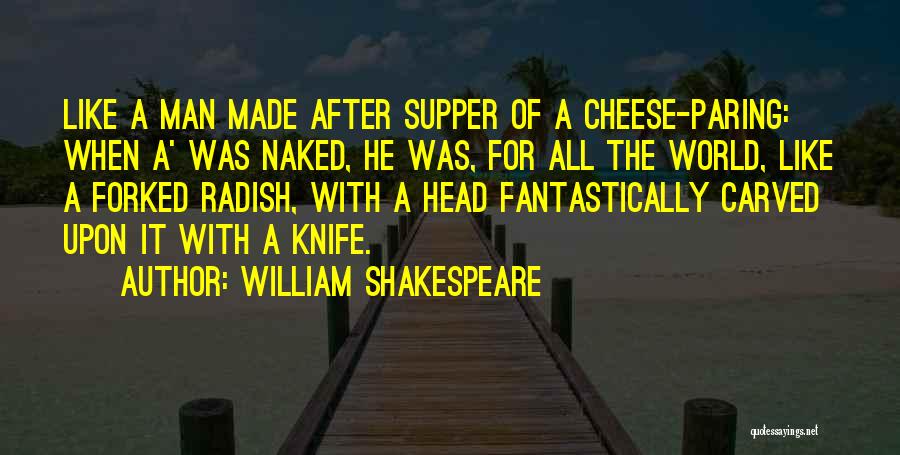 William Shakespeare Quotes: Like A Man Made After Supper Of A Cheese-paring: When A' Was Naked, He Was, For All The World, Like