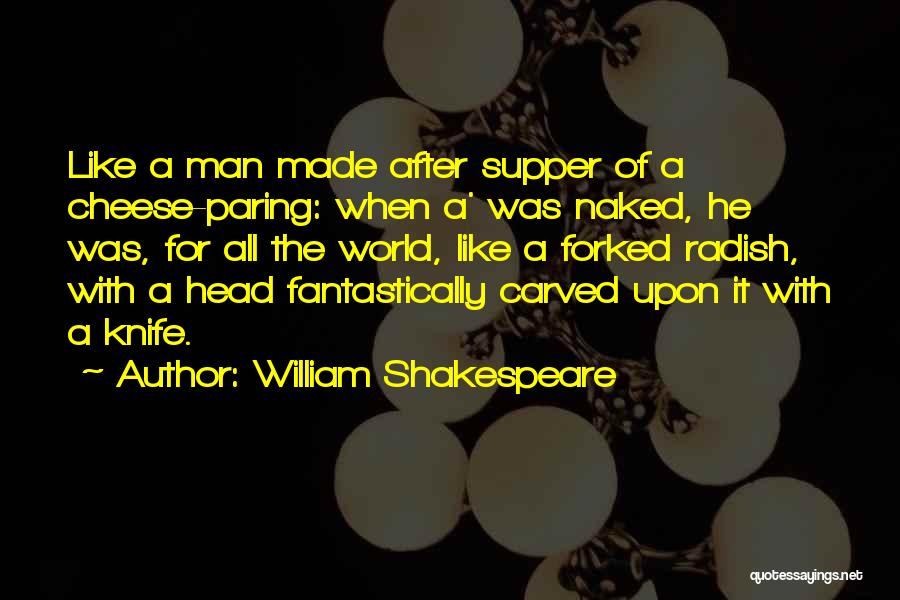 William Shakespeare Quotes: Like A Man Made After Supper Of A Cheese-paring: When A' Was Naked, He Was, For All The World, Like