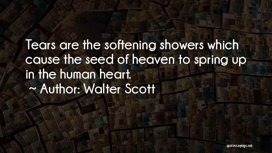 Walter Scott Quotes: Tears Are The Softening Showers Which Cause The Seed Of Heaven To Spring Up In The Human Heart.