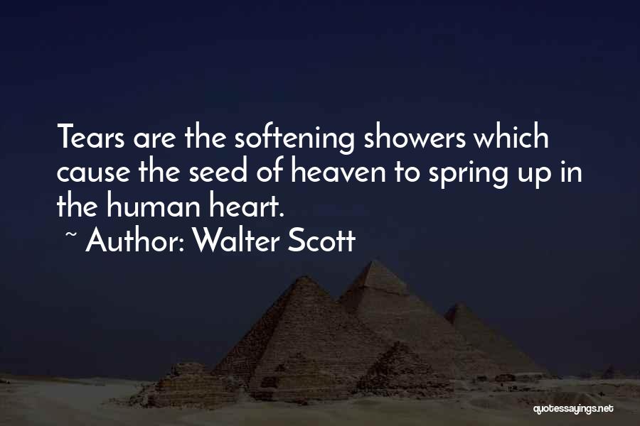 Walter Scott Quotes: Tears Are The Softening Showers Which Cause The Seed Of Heaven To Spring Up In The Human Heart.