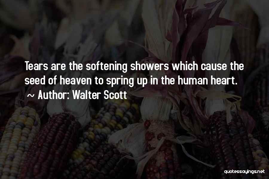 Walter Scott Quotes: Tears Are The Softening Showers Which Cause The Seed Of Heaven To Spring Up In The Human Heart.