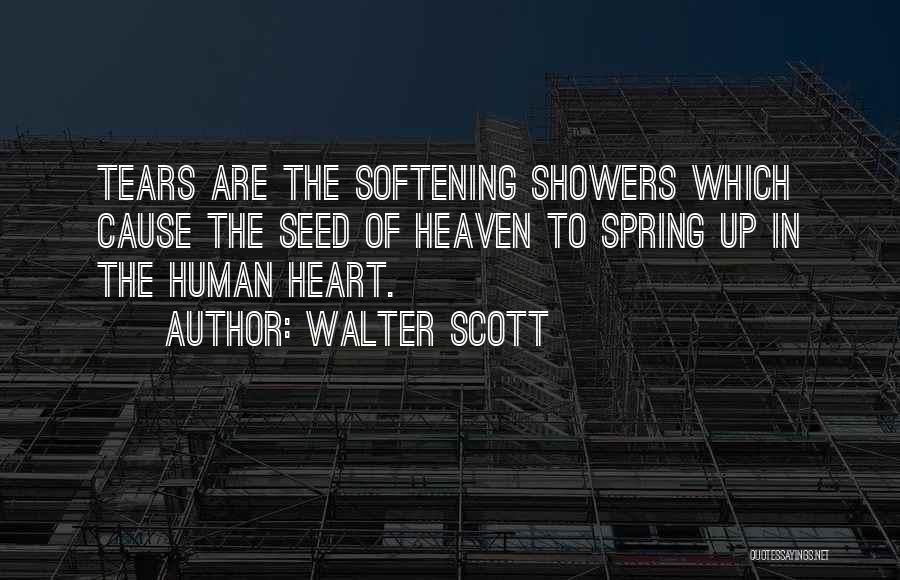 Walter Scott Quotes: Tears Are The Softening Showers Which Cause The Seed Of Heaven To Spring Up In The Human Heart.