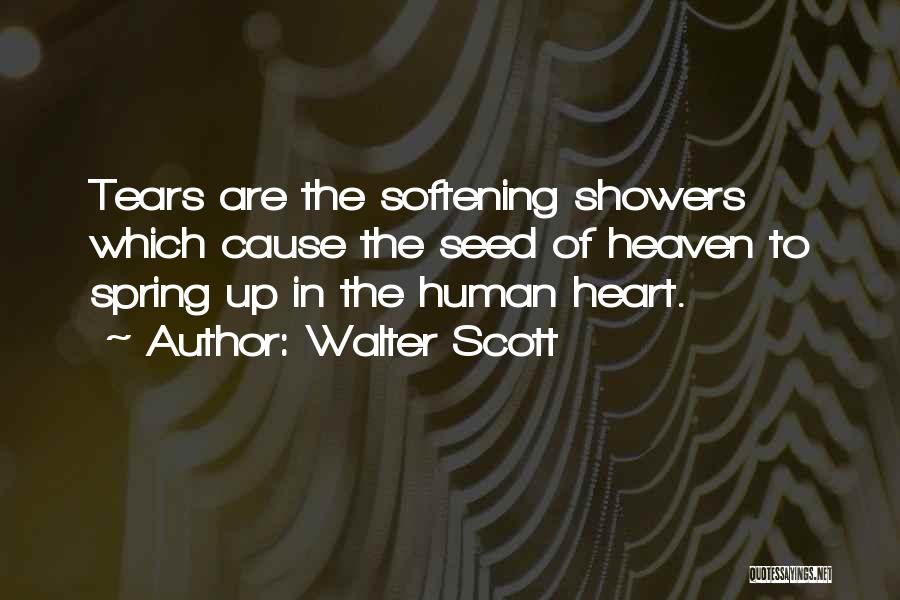Walter Scott Quotes: Tears Are The Softening Showers Which Cause The Seed Of Heaven To Spring Up In The Human Heart.