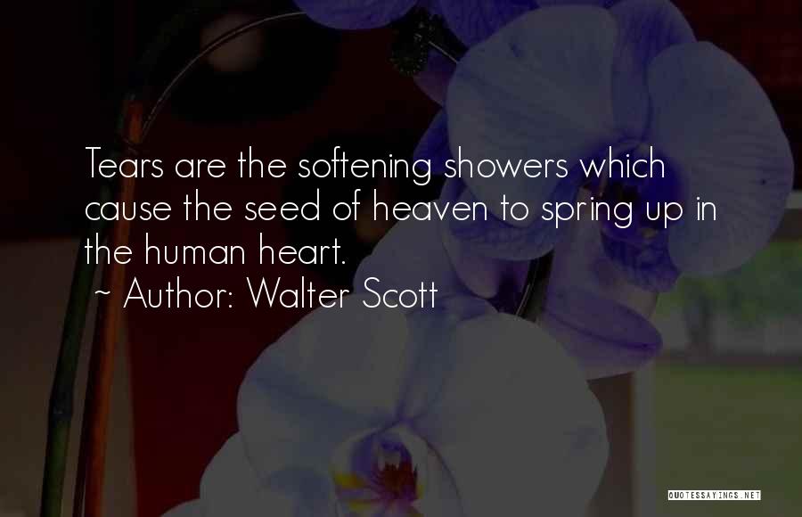 Walter Scott Quotes: Tears Are The Softening Showers Which Cause The Seed Of Heaven To Spring Up In The Human Heart.