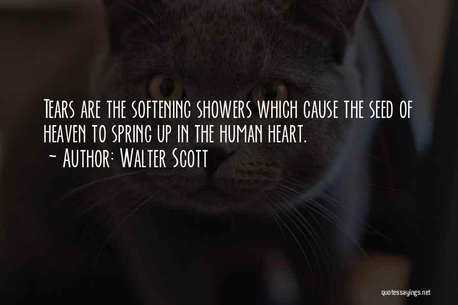 Walter Scott Quotes: Tears Are The Softening Showers Which Cause The Seed Of Heaven To Spring Up In The Human Heart.