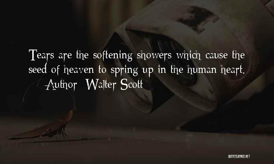 Walter Scott Quotes: Tears Are The Softening Showers Which Cause The Seed Of Heaven To Spring Up In The Human Heart.
