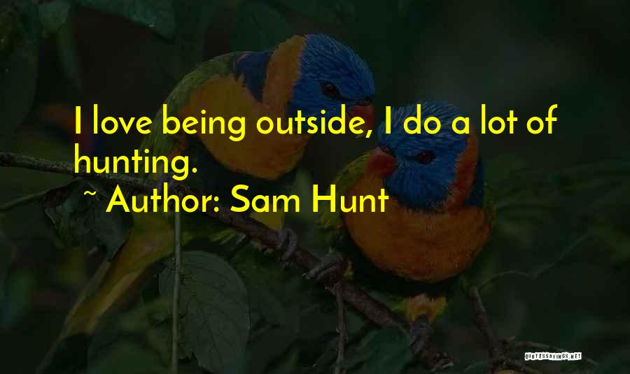 Sam Hunt Quotes: I Love Being Outside, I Do A Lot Of Hunting.