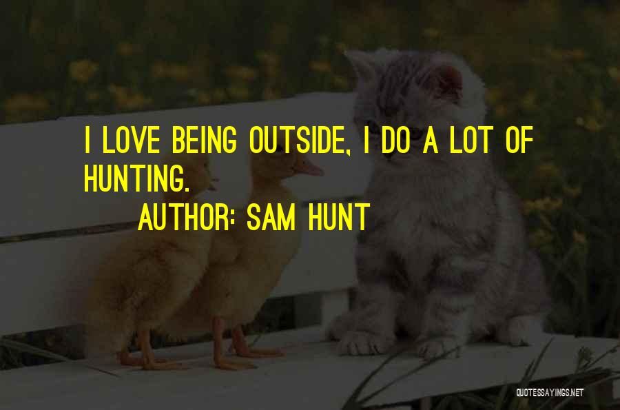 Sam Hunt Quotes: I Love Being Outside, I Do A Lot Of Hunting.