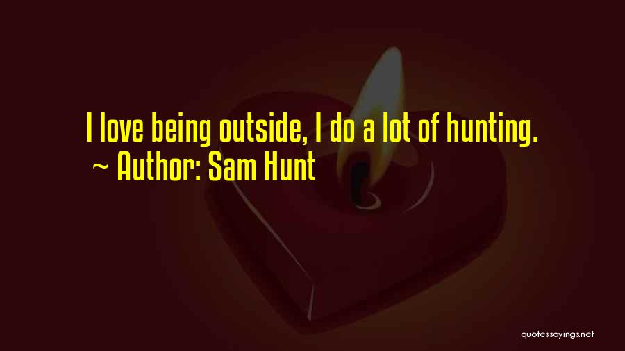 Sam Hunt Quotes: I Love Being Outside, I Do A Lot Of Hunting.