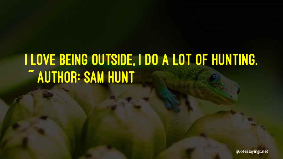 Sam Hunt Quotes: I Love Being Outside, I Do A Lot Of Hunting.