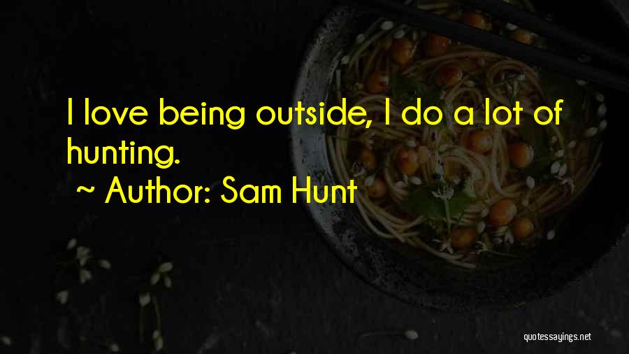 Sam Hunt Quotes: I Love Being Outside, I Do A Lot Of Hunting.