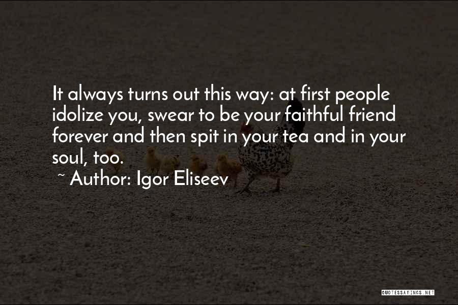 Igor Eliseev Quotes: It Always Turns Out This Way: At First People Idolize You, Swear To Be Your Faithful Friend Forever And Then