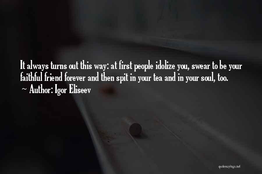 Igor Eliseev Quotes: It Always Turns Out This Way: At First People Idolize You, Swear To Be Your Faithful Friend Forever And Then