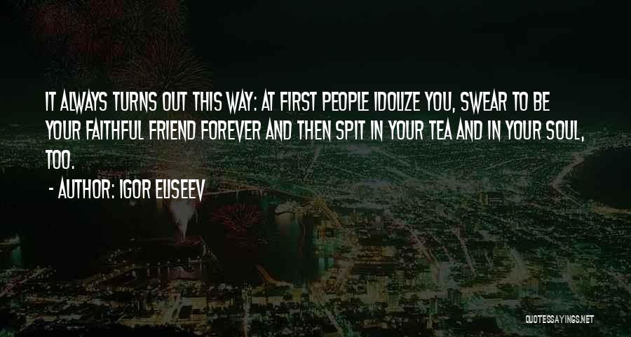Igor Eliseev Quotes: It Always Turns Out This Way: At First People Idolize You, Swear To Be Your Faithful Friend Forever And Then