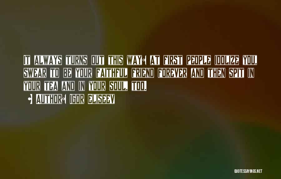 Igor Eliseev Quotes: It Always Turns Out This Way: At First People Idolize You, Swear To Be Your Faithful Friend Forever And Then