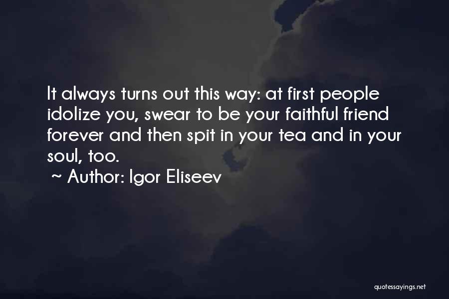 Igor Eliseev Quotes: It Always Turns Out This Way: At First People Idolize You, Swear To Be Your Faithful Friend Forever And Then