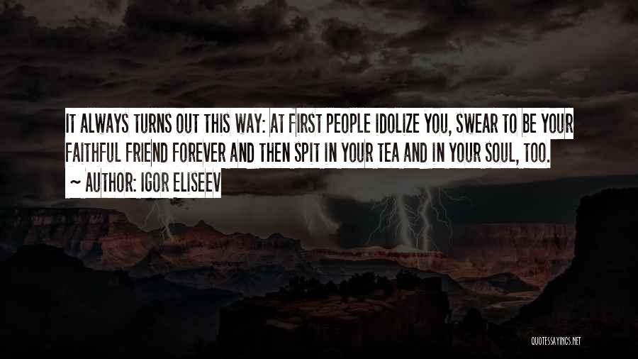 Igor Eliseev Quotes: It Always Turns Out This Way: At First People Idolize You, Swear To Be Your Faithful Friend Forever And Then