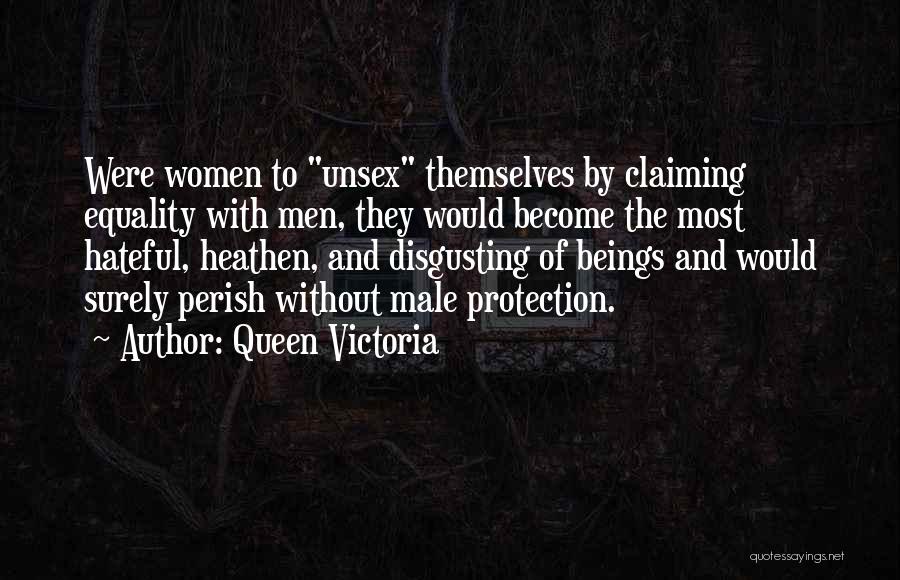 Queen Victoria Quotes: Were Women To Unsex Themselves By Claiming Equality With Men, They Would Become The Most Hateful, Heathen, And Disgusting Of