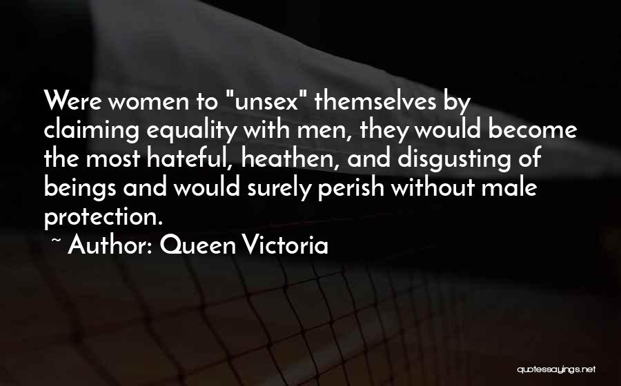 Queen Victoria Quotes: Were Women To Unsex Themselves By Claiming Equality With Men, They Would Become The Most Hateful, Heathen, And Disgusting Of