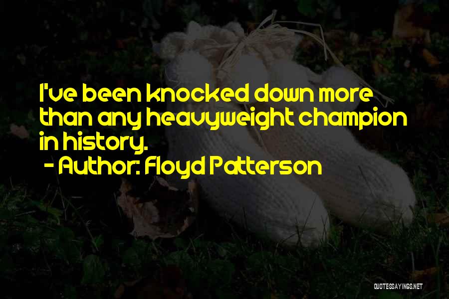 Floyd Patterson Quotes: I've Been Knocked Down More Than Any Heavyweight Champion In History.