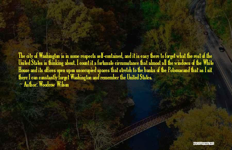 Woodrow Wilson Quotes: The City Of Washington Is In Some Respects Self-contained, And It Is Easy There To Forget What The Rest Of