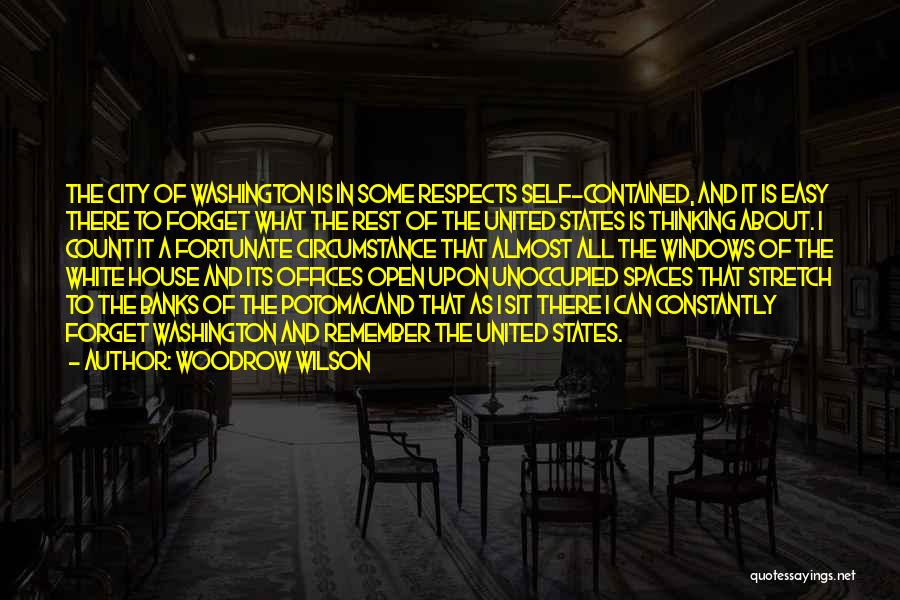 Woodrow Wilson Quotes: The City Of Washington Is In Some Respects Self-contained, And It Is Easy There To Forget What The Rest Of